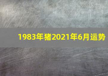 1983年猪2021年6月运势