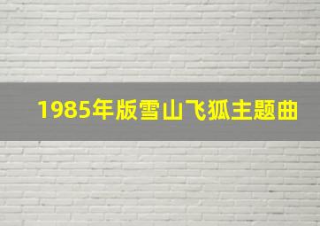 1985年版雪山飞狐主题曲