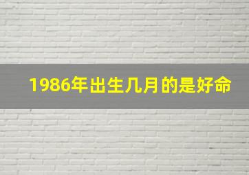 1986年出生几月的是好命