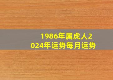 1986年属虎人2024年运势每月运势