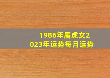 1986年属虎女2023年运势每月运势