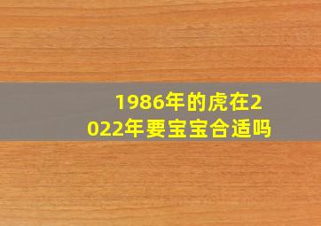 1986年的虎在2022年要宝宝合适吗