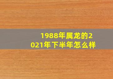 1988年属龙的2021年下半年怎么样