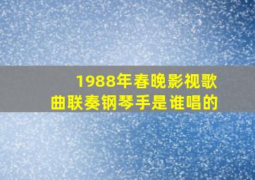 1988年春晚影视歌曲联奏钢琴手是谁唱的