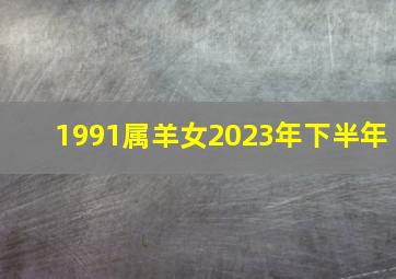 1991属羊女2023年下半年