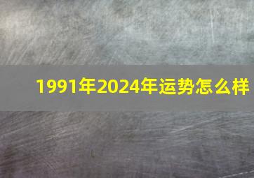 1991年2024年运势怎么样