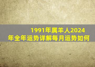 1991年属羊人2024年全年运势详解每月运势如何