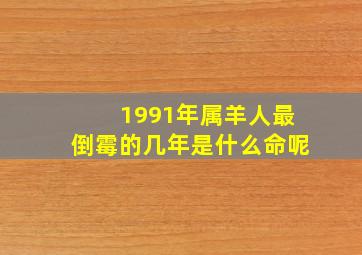 1991年属羊人最倒霉的几年是什么命呢