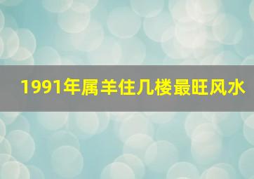 1991年属羊住几楼最旺风水