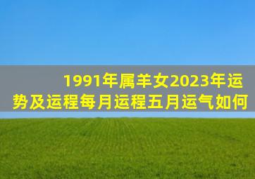 1991年属羊女2023年运势及运程每月运程五月运气如何