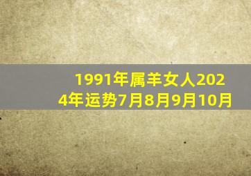 1991年属羊女人2024年运势7月8月9月10月