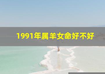 1991年属羊女命好不好