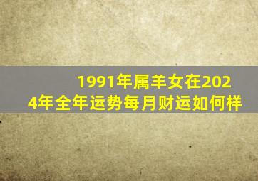 1991年属羊女在2024年全年运势每月财运如何样