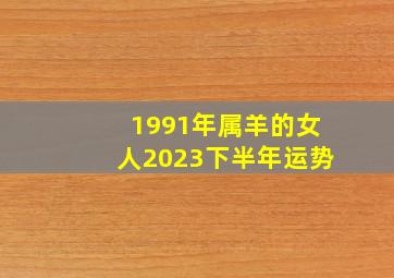 1991年属羊的女人2023下半年运势