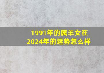 1991年的属羊女在2024年的运势怎么样