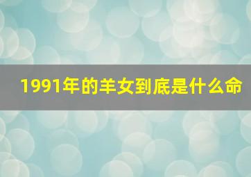 1991年的羊女到底是什么命