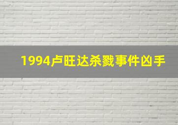 1994卢旺达杀戮事件凶手