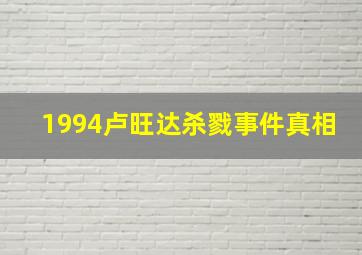 1994卢旺达杀戮事件真相