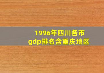 1996年四川各市gdp排名含重庆地区