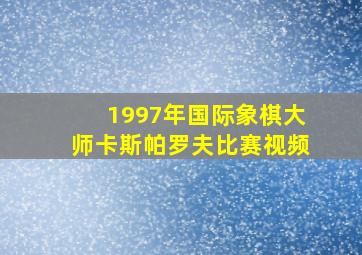 1997年国际象棋大师卡斯帕罗夫比赛视频