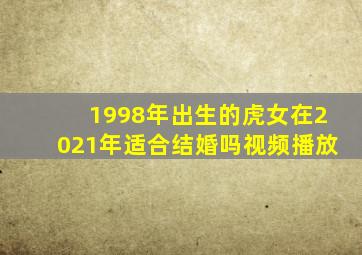 1998年出生的虎女在2021年适合结婚吗视频播放