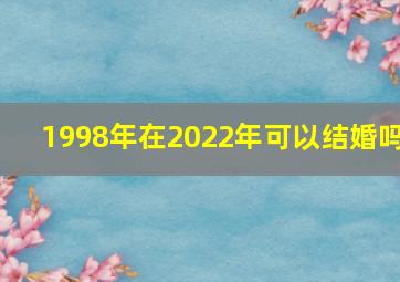 1998年在2022年可以结婚吗