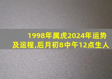 1998年属虎2024年运势及运程,后月初8中午12点生人