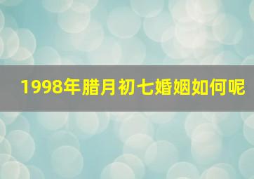 1998年腊月初七婚姻如何呢