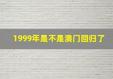 1999年是不是澳门回归了