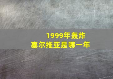 1999年轰炸塞尔维亚是哪一年