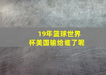 19年篮球世界杯美国输给谁了呢