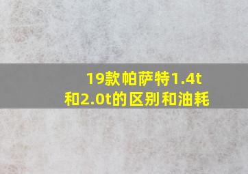 19款帕萨特1.4t和2.0t的区别和油耗