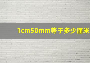 1cm50mm等于多少厘米