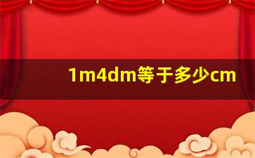 1m4dm等于多少cm