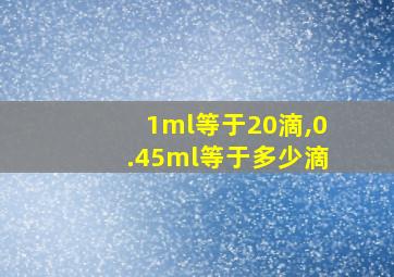 1ml等于20滴,0.45ml等于多少滴