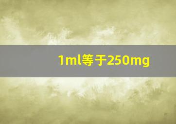 1ml等于250mg