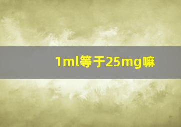 1ml等于25mg嘛