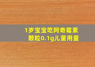 1岁宝宝吃阿奇霉素颗粒0.1g儿童用量