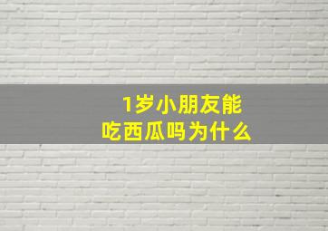 1岁小朋友能吃西瓜吗为什么