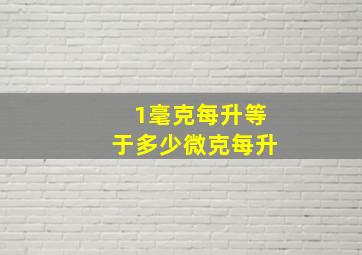 1毫克每升等于多少微克每升