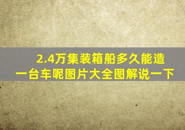 2.4万集装箱船多久能造一台车呢图片大全图解说一下