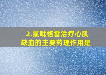 2.氯吡格雷治疗心肌缺血的主要药理作用是