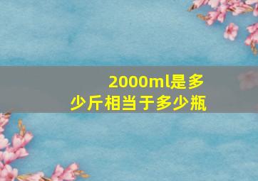 2000ml是多少斤相当于多少瓶