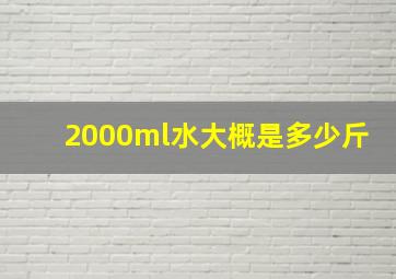 2000ml水大概是多少斤