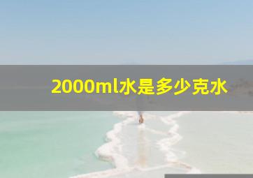 2000ml水是多少克水