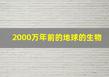 2000万年前的地球的生物