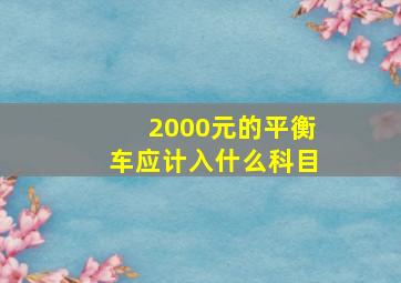 2000元的平衡车应计入什么科目