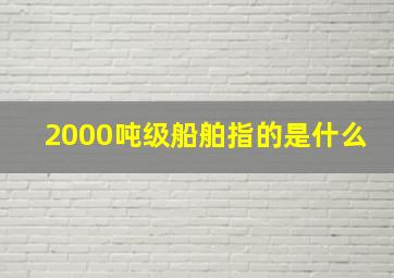 2000吨级船舶指的是什么