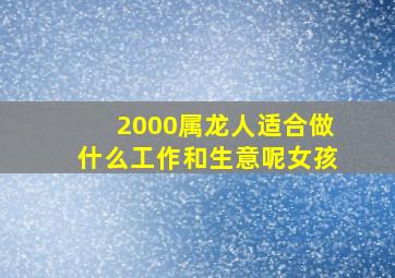 2000属龙人适合做什么工作和生意呢女孩