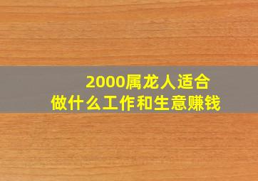 2000属龙人适合做什么工作和生意赚钱